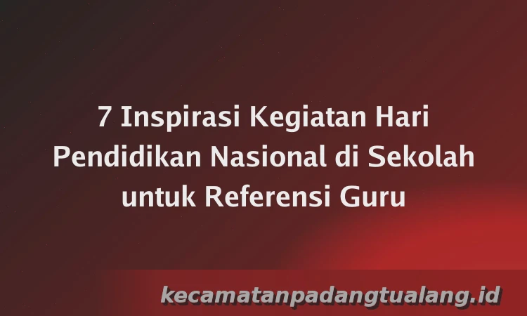 7 Inspirasi Kegiatan Hari Pendidikan Nasional di Sekolah untuk Referensi Guru