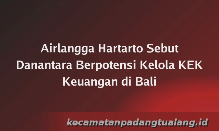 Airlangga Hartarto Sebut Danantara Berpotensi Kelola KEK Keuangan di Bali