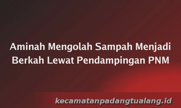 Aminah Mengolah Sampah Menjadi Berkah Lewat Pendampingan PNM