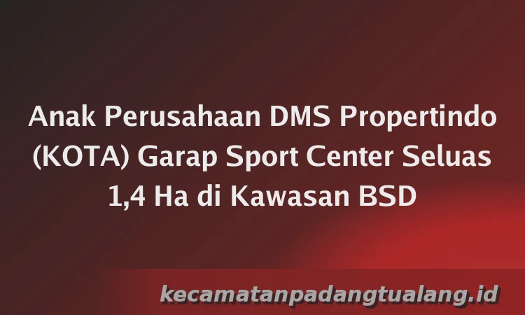 Anak Perusahaan DMS Propertindo (KOTA) Garap Sport Center Seluas 1,4 Ha di Kawasan BSD