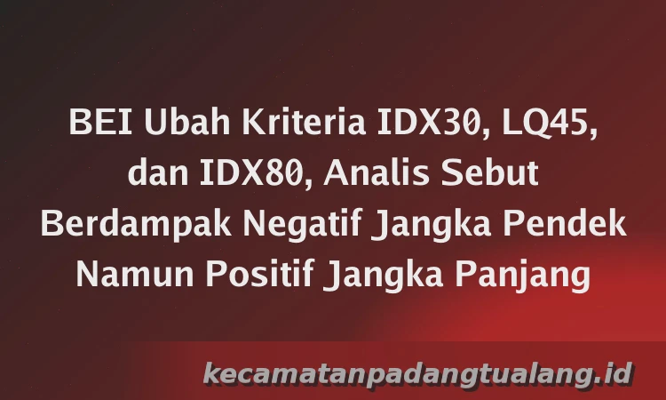BEI Ubah Kriteria IDX30, LQ45, dan IDX80, Analis Sebut Berdampak Negatif Jangka Pendek Namun Positif Jangka Panjang