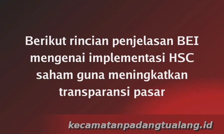 Berikut rincian penjelasan BEI mengenai implementasi HSC saham guna meningkatkan transparansi pasar