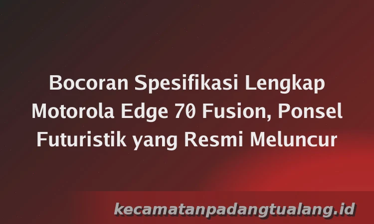 Bocoran Spesifikasi Lengkap Motorola Edge 70 Fusion, Ponsel Futuristik yang Resmi Meluncur