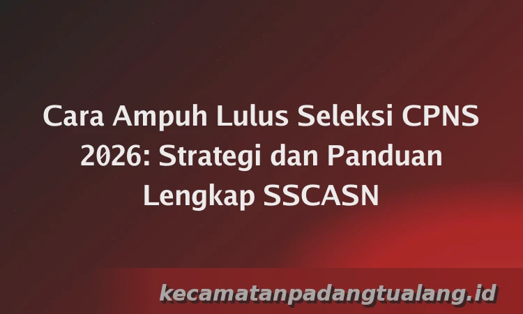 Cara Ampuh Lulus Seleksi CPNS 2026: Strategi dan Panduan Lengkap SSCASN