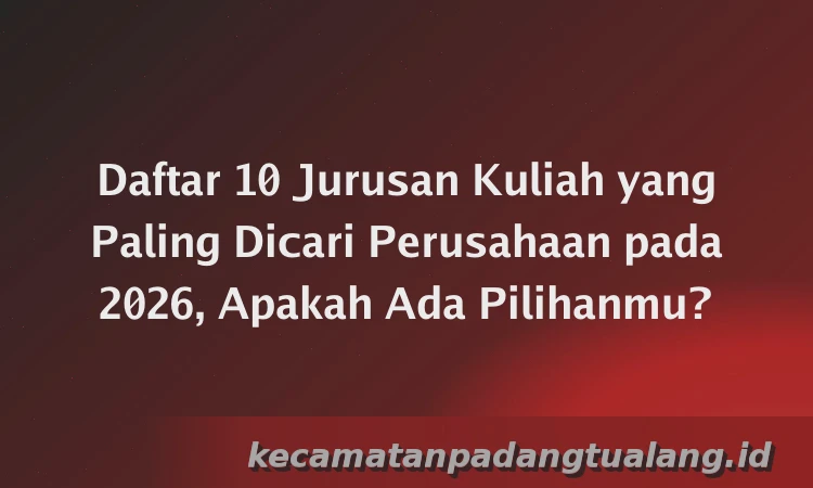 Daftar 10 Jurusan Kuliah yang Paling Dicari Perusahaan pada 2026, Apakah Ada Pilihanmu?
