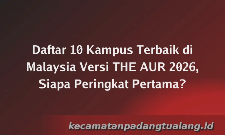 Daftar 10 Kampus Terbaik di Malaysia Versi THE AUR 2026, Siapa Peringkat Pertama?