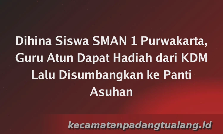 Dihina Siswa SMAN 1 Purwakarta, Guru Atun Dapat Hadiah dari KDM Lalu Disumbangkan ke Panti Asuhan