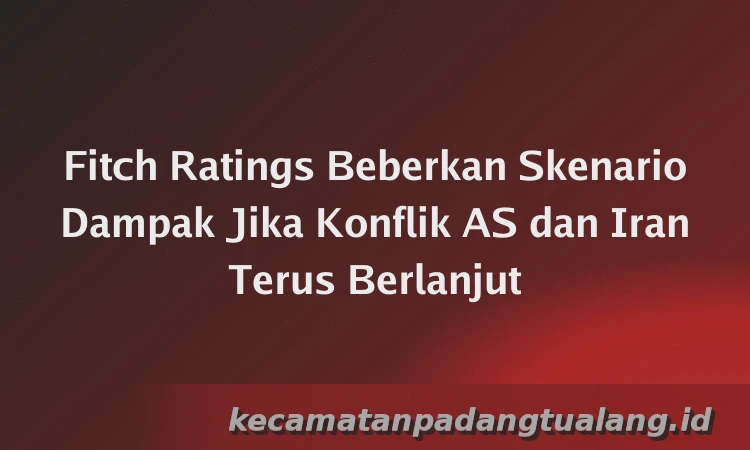Fitch Ratings Beberkan Skenario Dampak Jika Konflik AS dan Iran Terus Berlanjut