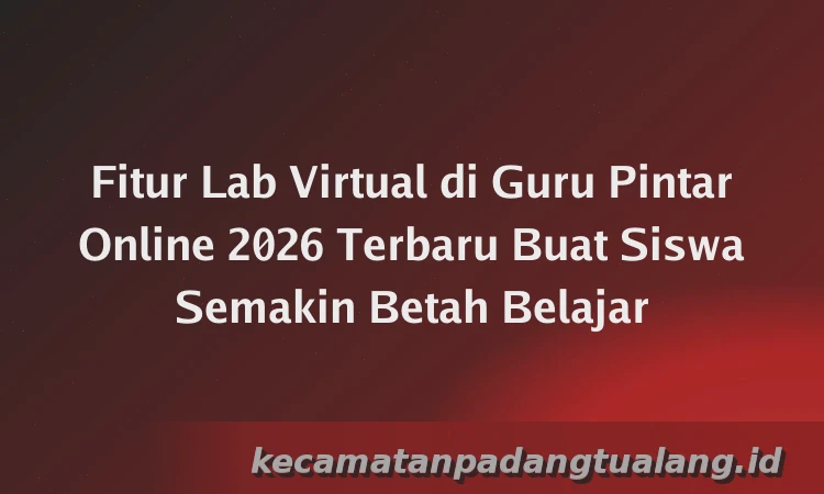 Fitur Lab Virtual di Guru Pintar Online 2026 Terbaru Buat Siswa Semakin Betah Belajar