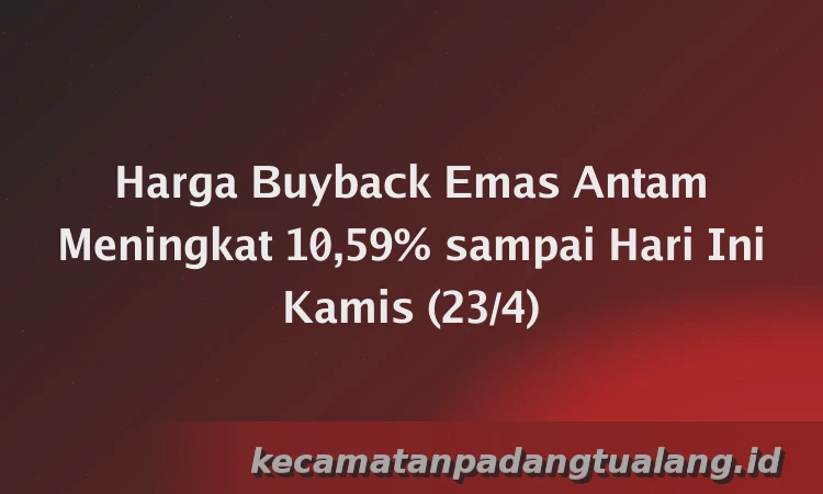 Harga Buyback Emas Antam Meningkat 10,59% sampai Hari Ini Kamis (23/4)