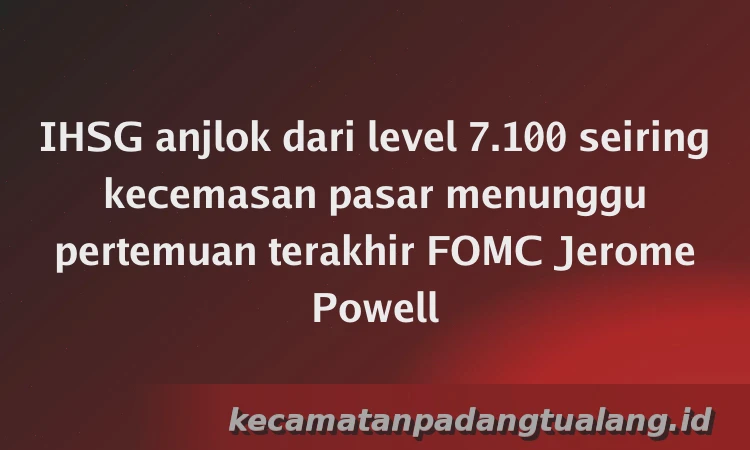 IHSG anjlok dari level 7.100 seiring kecemasan pasar menunggu pertemuan terakhir FOMC Jerome Powell