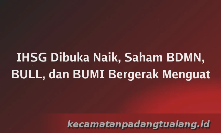 IHSG Dibuka Naik, Saham BDMN, BULL, dan BUMI Bergerak Menguat