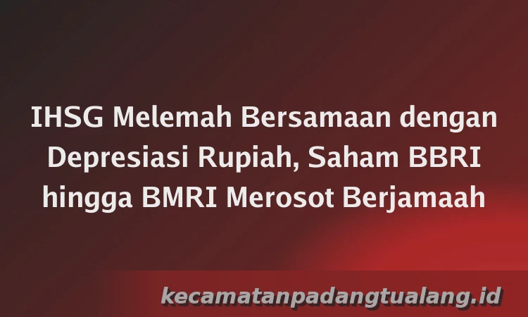 IHSG Melemah Bersamaan dengan Depresiasi Rupiah, Saham BBRI hingga BMRI Merosot Berjamaah