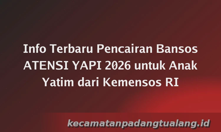 Info Terbaru Pencairan Bansos ATENSI YAPI 2026 untuk Anak Yatim dari Kemensos RI