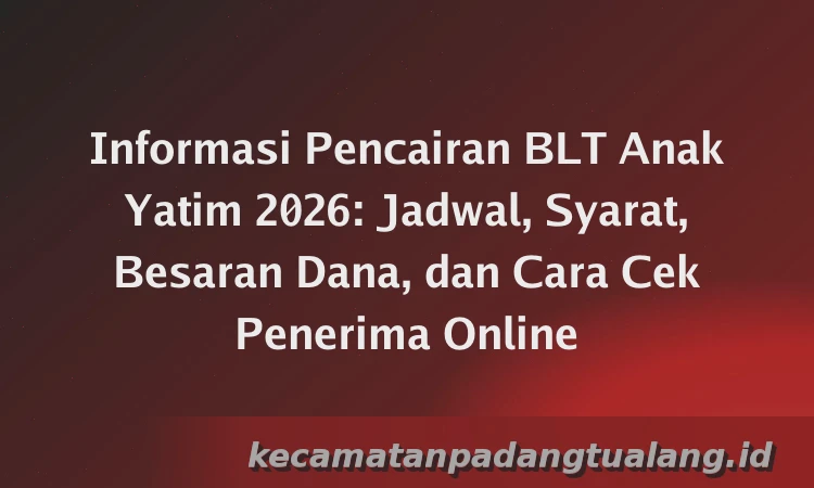 Informasi Pencairan BLT Anak Yatim 2026: Jadwal, Syarat, Besaran Dana, dan Cara Cek Penerima Online