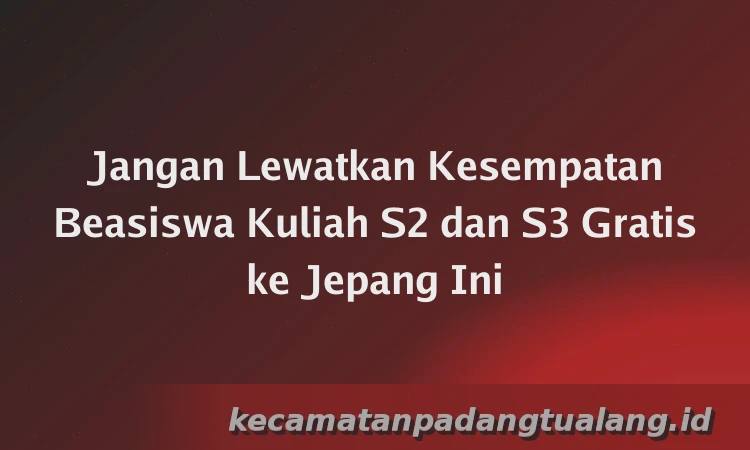 Jangan Lewatkan Kesempatan Beasiswa Kuliah S2 dan S3 Gratis ke Jepang Ini