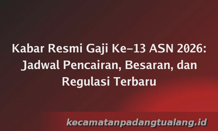 Kabar Resmi Gaji Ke-13 ASN 2026: Jadwal Pencairan, Besaran, dan Regulasi Terbaru