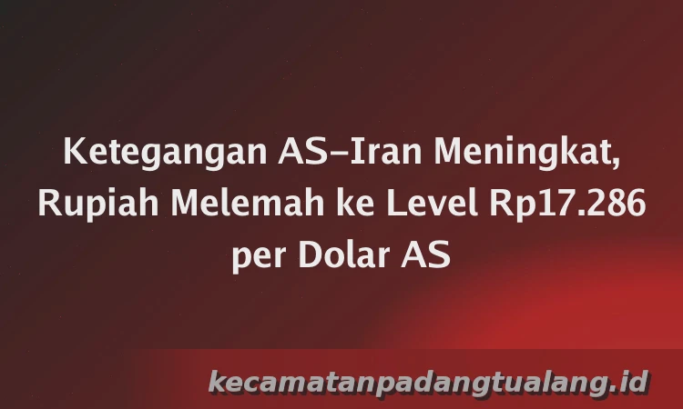 Ketegangan AS-Iran Meningkat, Rupiah Melemah ke Level Rp17.286 per Dolar AS