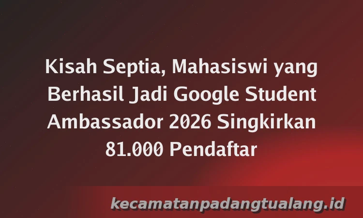 Kisah Septia, Mahasiswi yang Berhasil Jadi Google Student Ambassador 2026 Singkirkan 81.000 Pendaftar