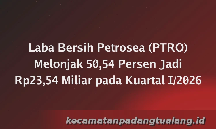 Laba Bersih Petrosea (PTRO) Melonjak 50,54 Persen Jadi Rp23,54 Miliar pada Kuartal I/2026