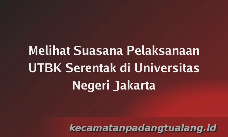 Melihat Suasana Pelaksanaan UTBK Serentak di Universitas Negeri Jakarta