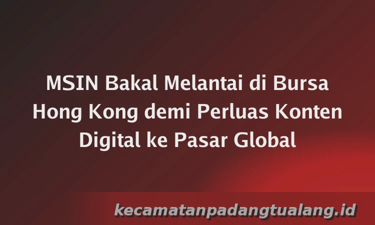 MSIN Bakal Melantai di Bursa Hong Kong demi Perluas Konten Digital ke Pasar Global