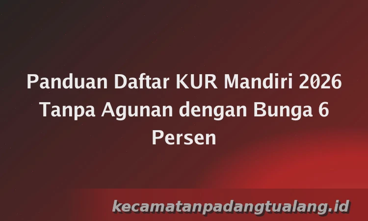 Panduan Daftar KUR Mandiri 2026 Tanpa Agunan dengan Bunga 6 Persen