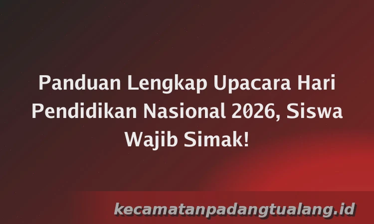 Panduan Lengkap Upacara Hari Pendidikan Nasional 2026, Siswa Wajib Simak!