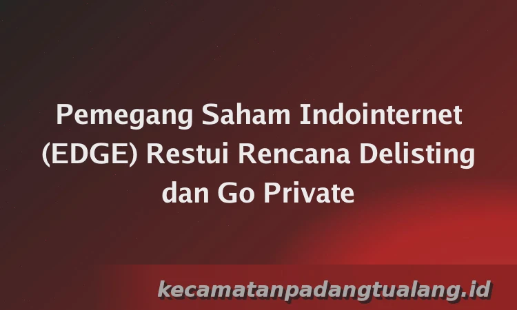 Pemegang Saham Indointernet (EDGE) Restui Rencana Delisting dan Go Private