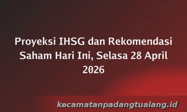 Proyeksi IHSG dan Rekomendasi Saham Hari Ini, Selasa 28 April 2026