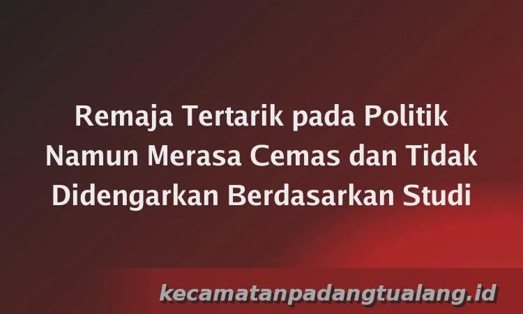 Remaja Tertarik pada Politik Namun Merasa Cemas dan Tidak Didengarkan Berdasarkan Studi