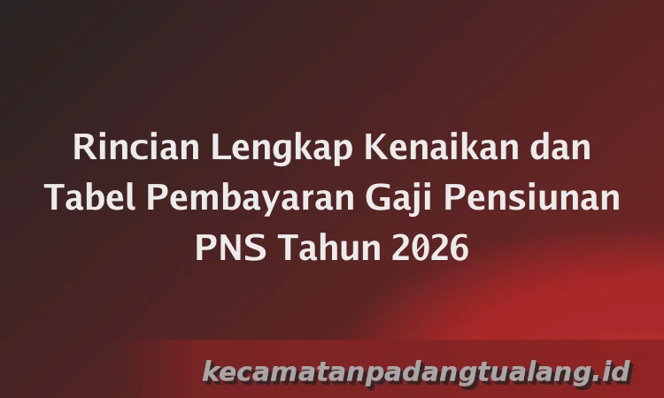 Rincian Lengkap Kenaikan dan Tabel Pembayaran Gaji Pensiunan PNS Tahun 2026