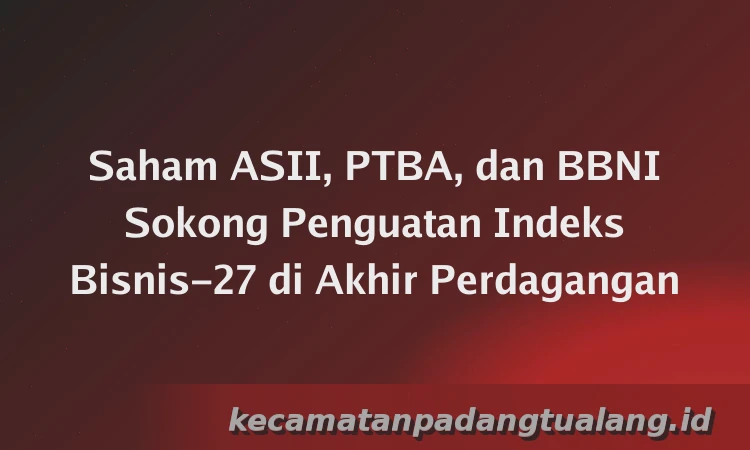 Saham ASII, PTBA, dan BBNI Sokong Penguatan Indeks Bisnis-27 di Akhir Perdagangan