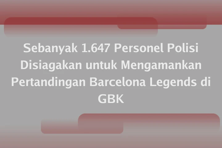 Sebanyak 1.647 Personel Polisi Disiagakan untuk Mengamankan Pertandingan Barcelona Legends di GBK