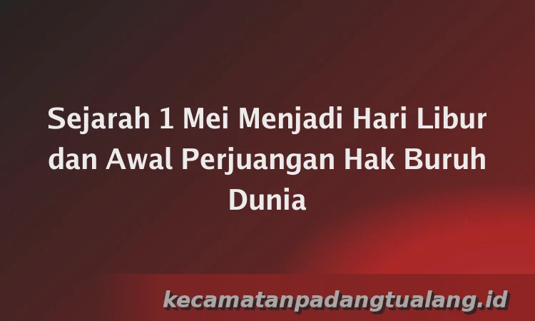 Sejarah 1 Mei Menjadi Hari Libur dan Awal Perjuangan Hak Buruh Dunia