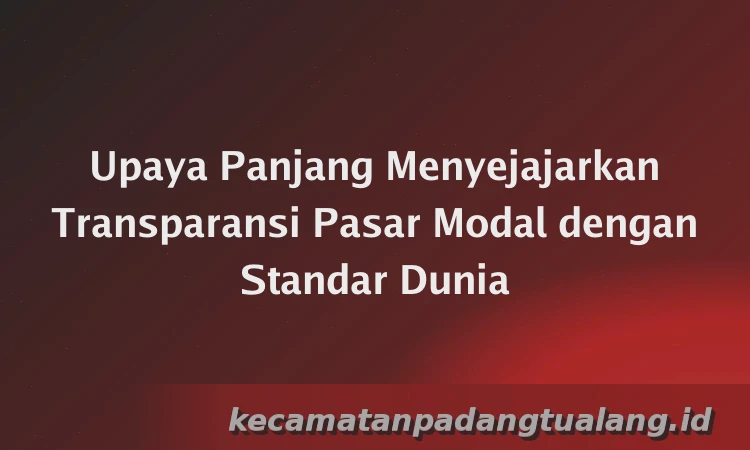 Upaya Panjang Menyejajarkan Transparansi Pasar Modal dengan Standar Dunia