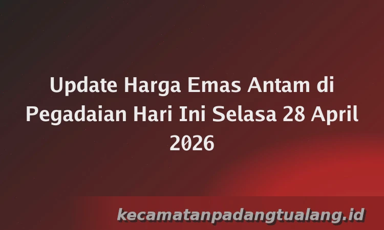 Update Harga Emas Antam di Pegadaian Hari Ini Selasa 28 April 2026