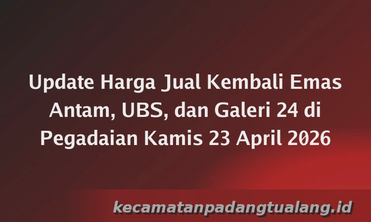 Update Harga Jual Kembali Emas Antam, UBS, dan Galeri 24 di Pegadaian Kamis 23 April 2026