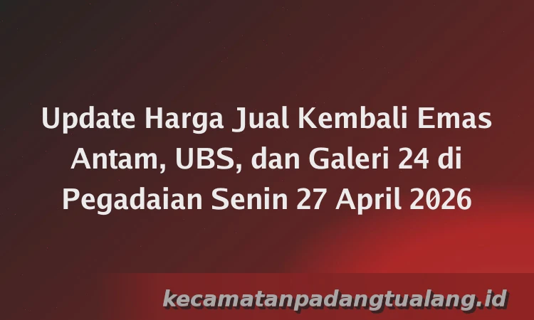 Update Harga Jual Kembali Emas Antam, UBS, dan Galeri 24 di Pegadaian Senin 27 April 2026